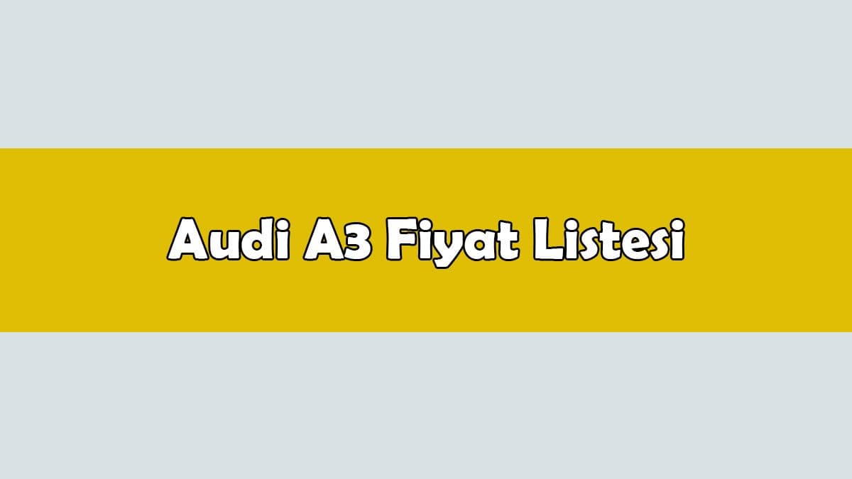 Audi A3 Fiyat Listesi En Ucuz A3 Modeli Hangisi?