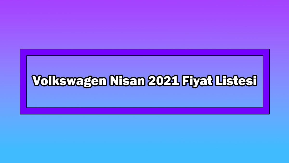 Volkswagen Nisan 2021 Fiyat Listesi Açıklandı