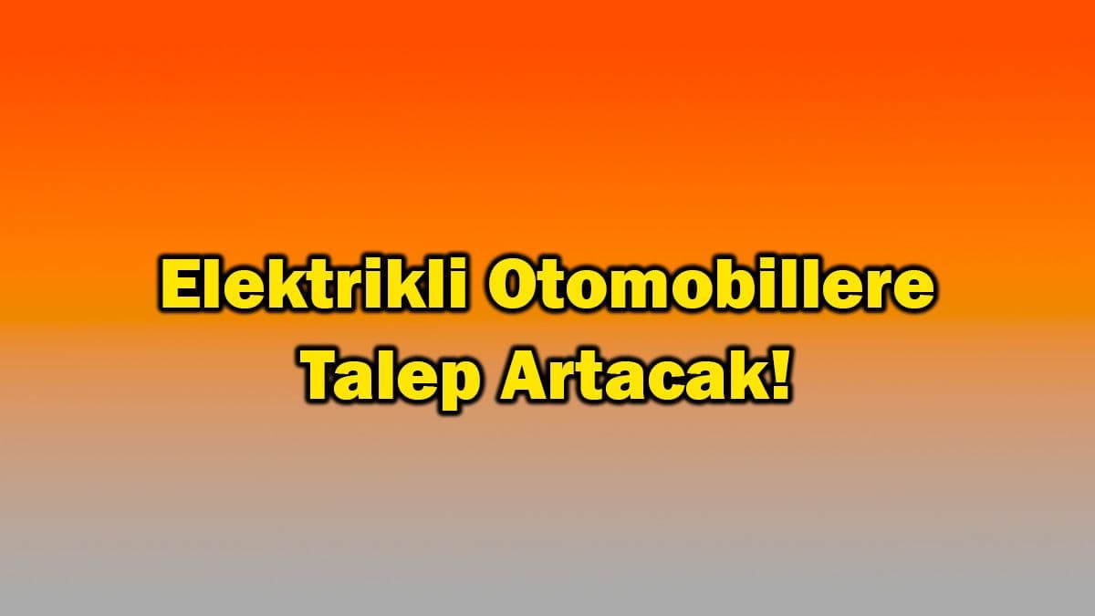 Elektrikli Otomobillere Talep Artacak!