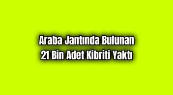 Araba Jantında Bulunan 21 Bin Adet Kibriti Yaktı