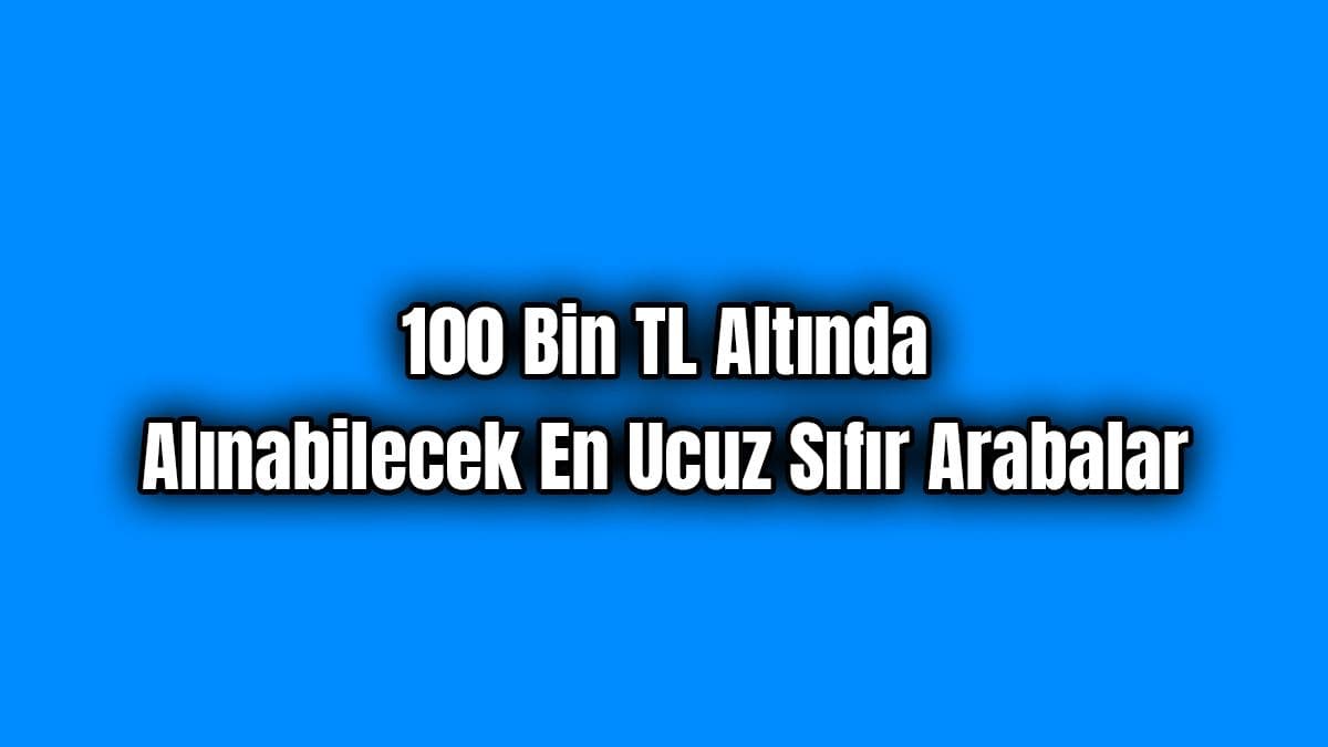 Alınabilecek En Ucuz Sıfır Arabalar 100 Bin Tl Altında