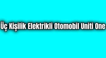Üç Kişilik Elektrikli Otomobil Uniti One Dikkat Çeken Özellikleri