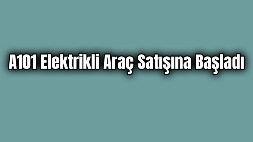 A101 Elektrikli Araç Satışına Başladı