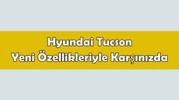 Hyundai Tucson Yeni Özellikleriyle Karşınızda