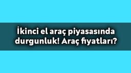 İkinci El Araç Piyasasında Durgunluk! Araç Fiyatları?