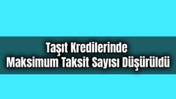 Taşıt Kredilerinde ve Bazı Ürünlerde Maksimum Taksit Sayısı Düşürüldü