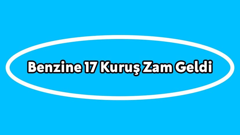 Benzine 17 Kuruş Zam Geldi!