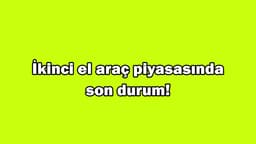 İkinci El Araç Piyasasında Son Durum! Şimdi Araba Alınır Mı?