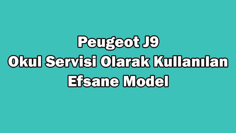 Peugeot J9: Okul Servisi Olarak Kullanılan Efsane Model