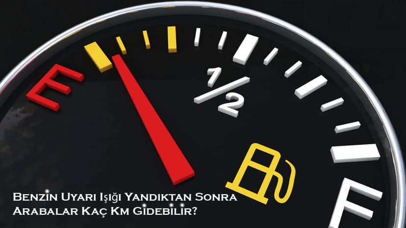 Benzin Uyarı Işığı Yandıktan Sonra Arabalar Kaç Km Gider?