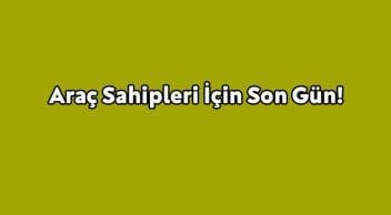 Araç Sahipleri İçin Son Gün!