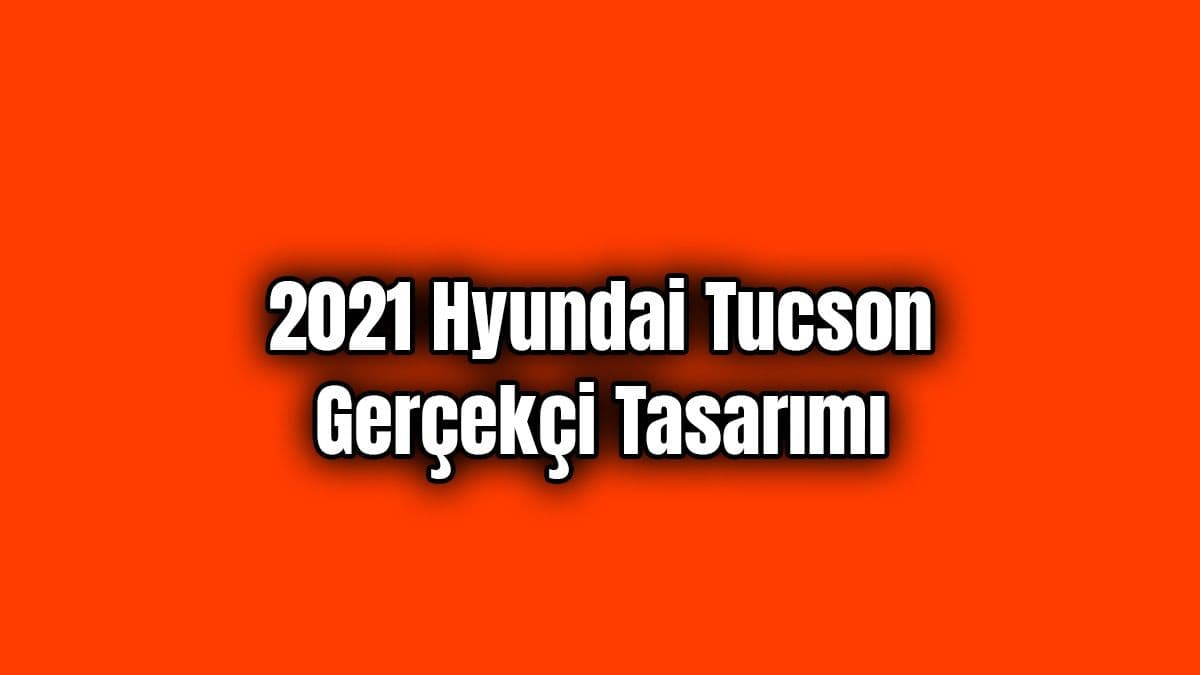 2021 Hyundai Tucson Gerçekçi Tasarımı