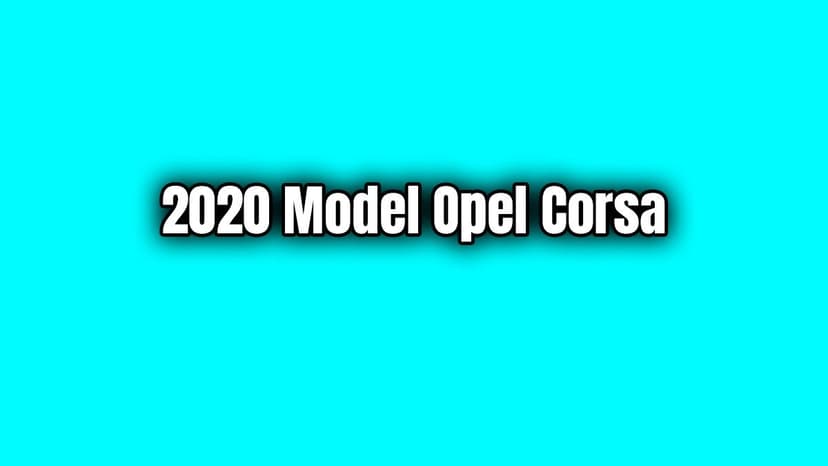 2020 Opel Corsa Dikkat Çeken Özellikleri ve Fiyat Listesi