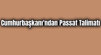 Cumhurbaşkanı’ndan Passat Talimatı