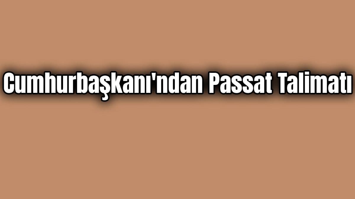 Cumhurbaşkanı’ndan Passat Talimatı