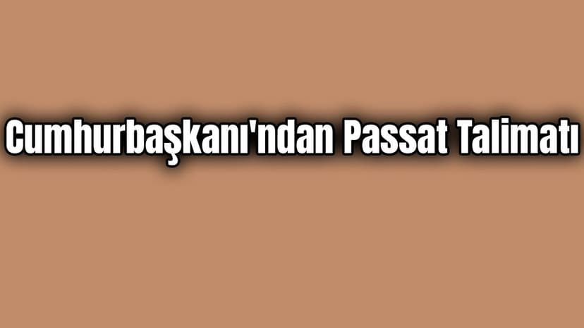 Cumhurbaşkanı'ndan Passat Talimatı