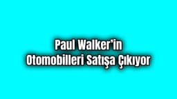 Paul Walker’in Otomobilleri Satışa Çıkıyor