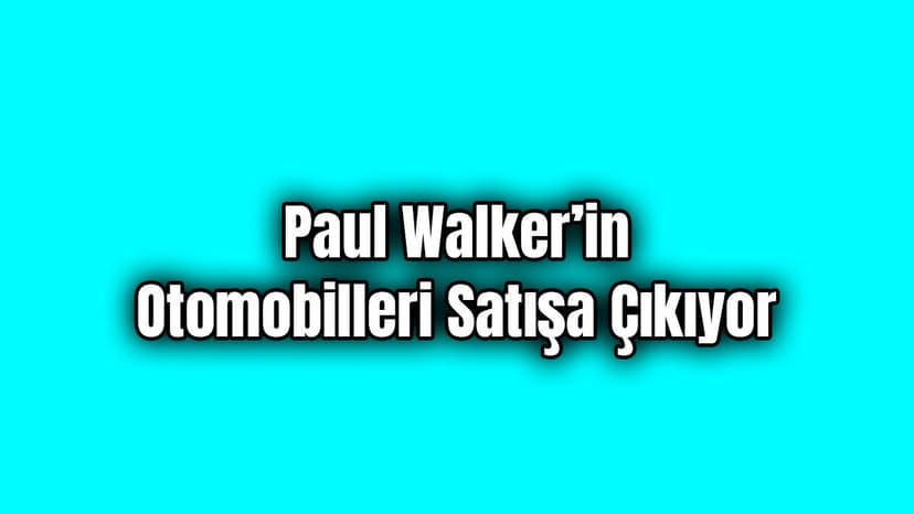 Paul Walker’in Otomobilleri Satışa Çıkıyor