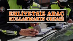 Ehliyetsiz Araç Kullanmanın Cezası ne Kadar?