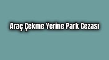 İçişleri Bakanlığından Araç Çekme Yerine Park Cezası
