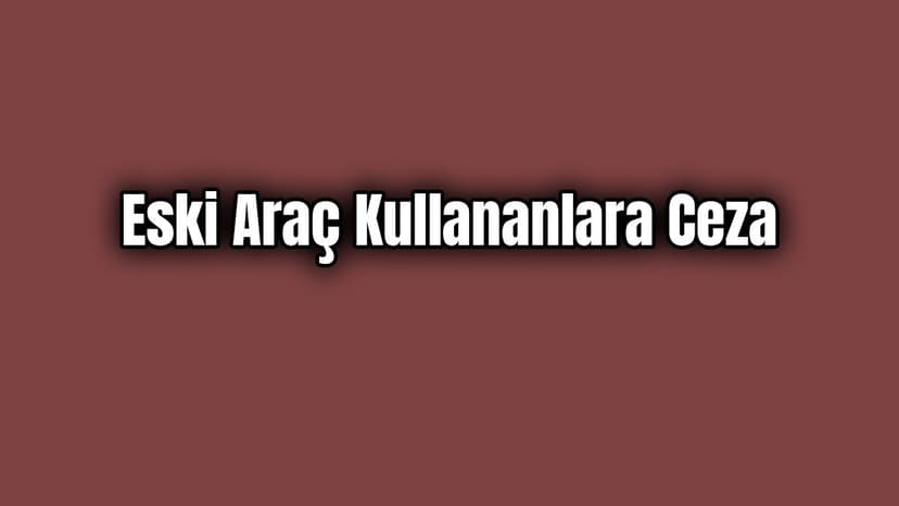 Yürürlüğe Girdi Eski Araç Kullananlara Ceza