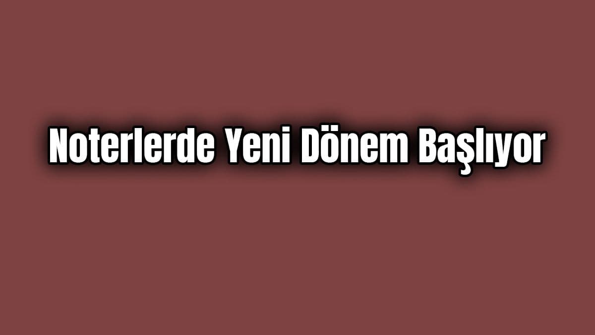 Noterlerde Yeni Dönem Başlıyor