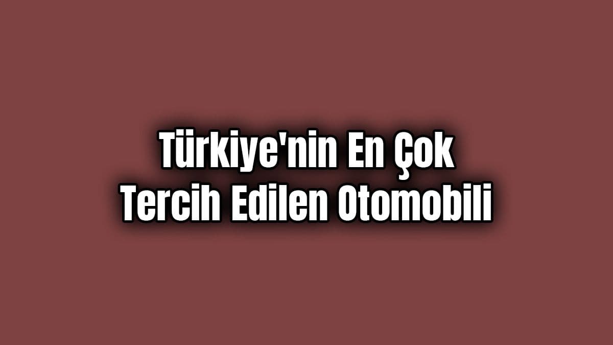 Türkiye’nin En Çok Tercih Edilen Otomobili