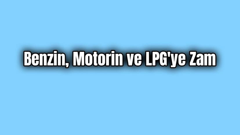 Benzin, Motorin ve Lpg’ye Zam Geldi