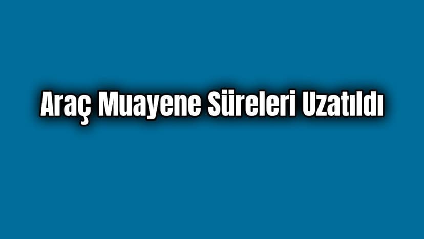 Covid-19 Salgını Nedeniyle Araç Muayene Süreleri Uzatıldı