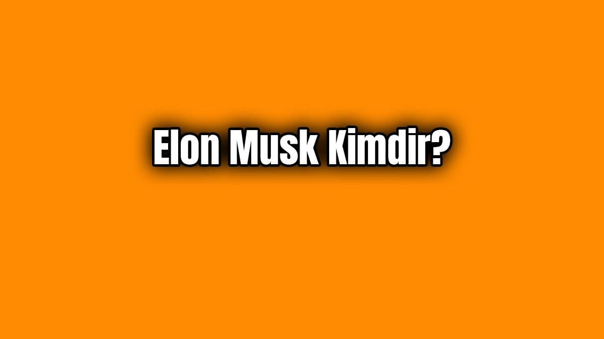 Elon Musk Kimdir? Elon Musk’un Hayatı Hakkında Bilgiler