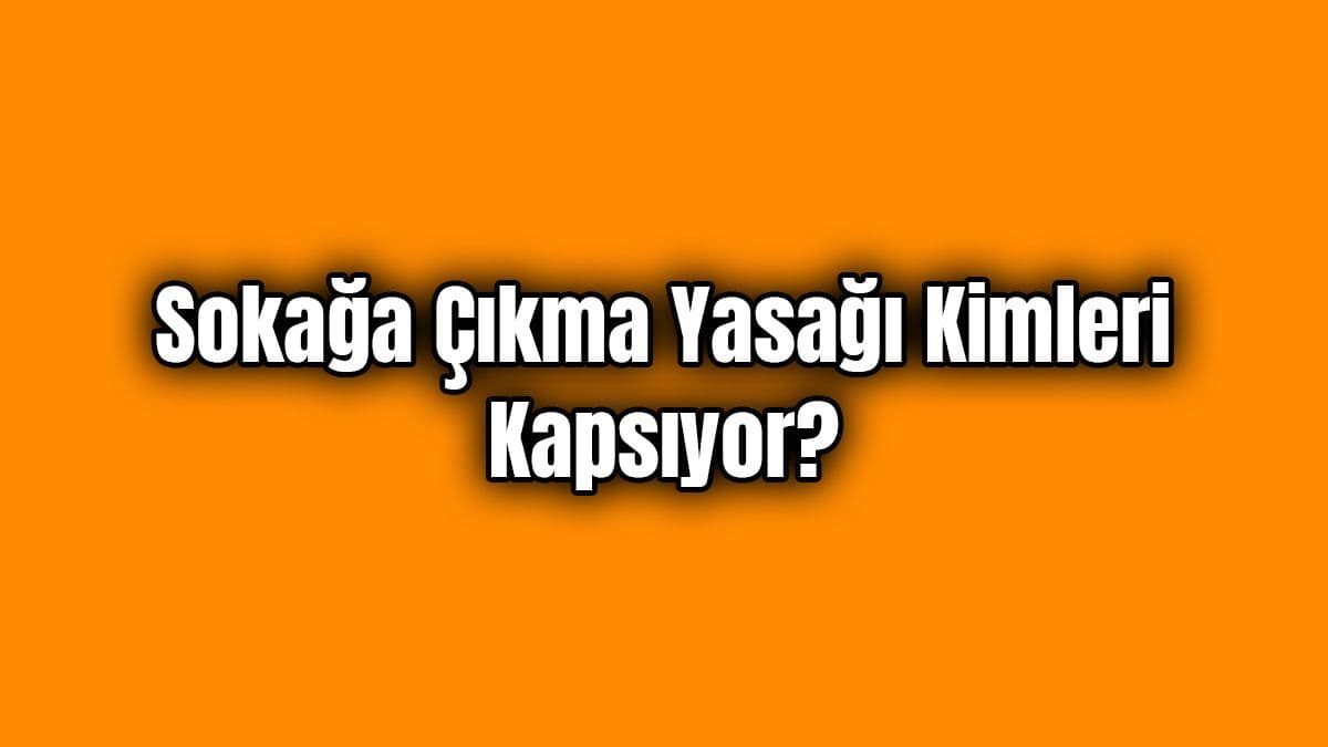 Sokağa Çıkma Yasağı Kimleri Kapsıyor?
