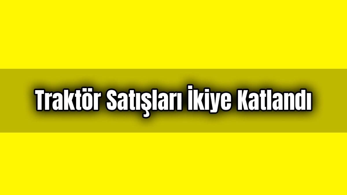 Traktör Satışları İkiye Katlandı