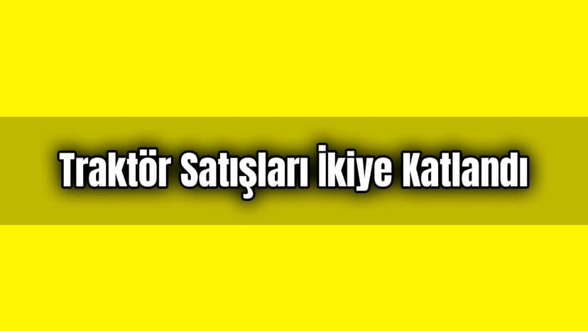 Traktör Satışları İkiye Katlandı