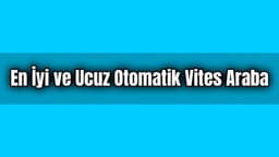 En İyi ve Ucuz Otomatik Vites Araba Hangisi?