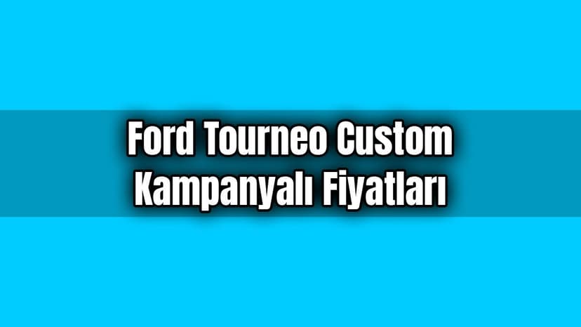 Ford Tourneo Custom Kampanyalı Fiyatları
