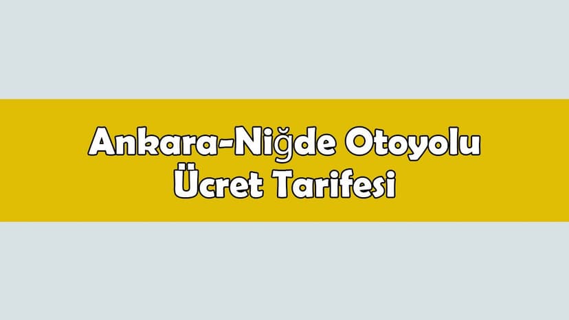 Ankara-Niğde Otoyolu Ücret Tarifesi Belli Oldu