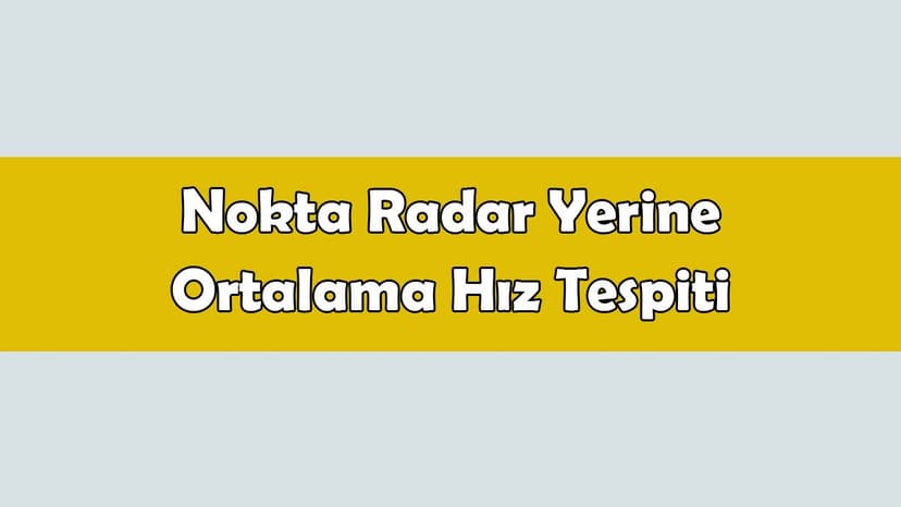 Nokta Radar Yerine Ortalama Hız Tespiti Geliyor