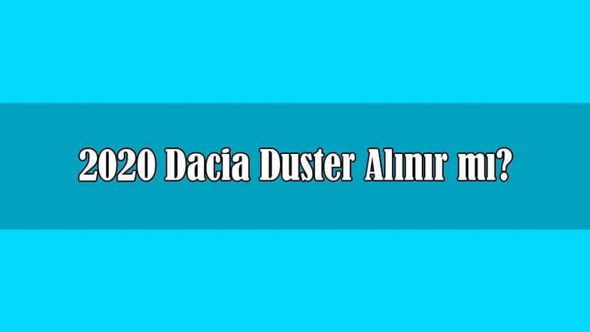 2020 Dacia Duster Alınır Mı? Duster Fiyat Listesi ve Özellikleri