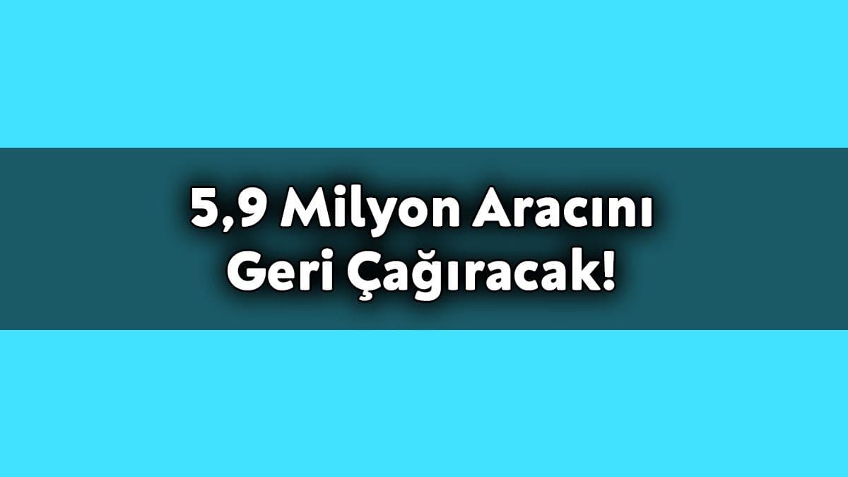 5.9 Milyon Aracını Geri Çağıracak!