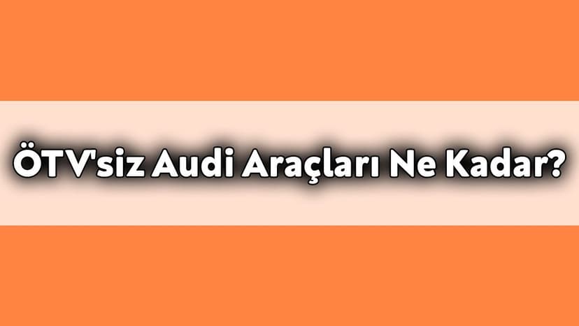 Ötv'siz Audi Araçları ne Kadar? Kasım 2020 Fiyatları