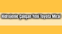 Hidrojenle Çalışan Yeni Toyota Mirai Tanıtıldı