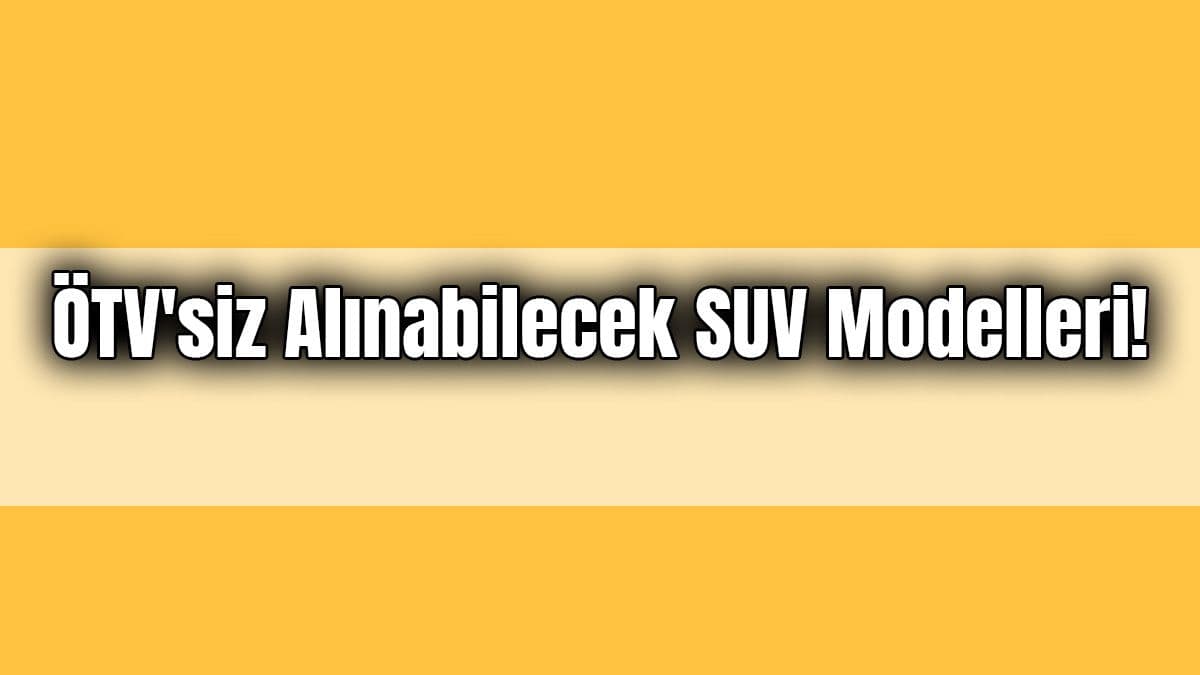 Ötv’siz Alınabilecek Suv Modelleri! Ötv’siz Araba Fiyatı