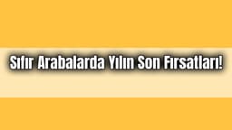 Sıfır Arabalarda Yılın Son Fırsatları! 0 Faizli Araba Kampanyaları