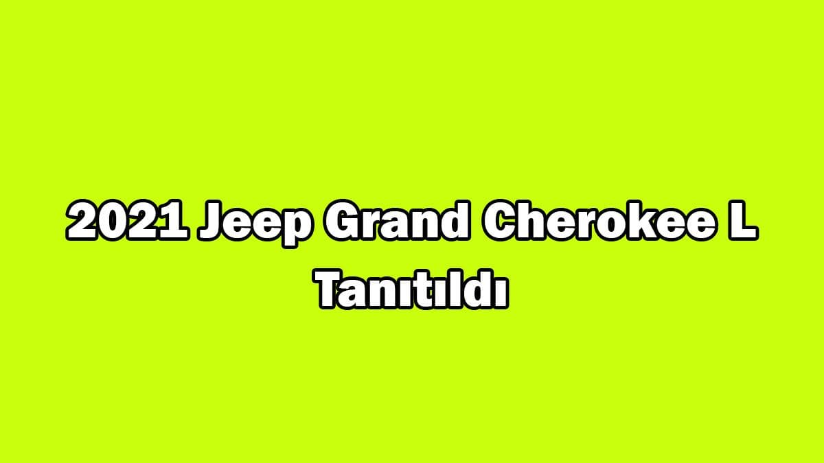 2021 Jeep Grand Cherokee L Tanıtıldı