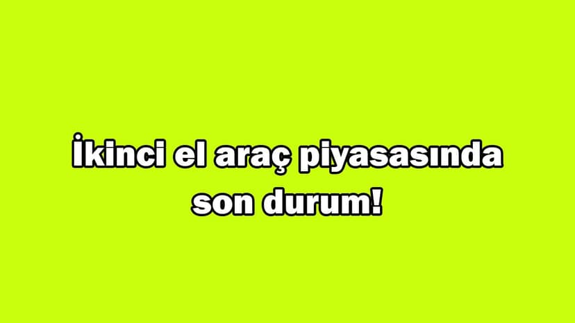 İkinci El Araç Piyasasında Son Durum! Şimdi Araba Alınır Mı?
