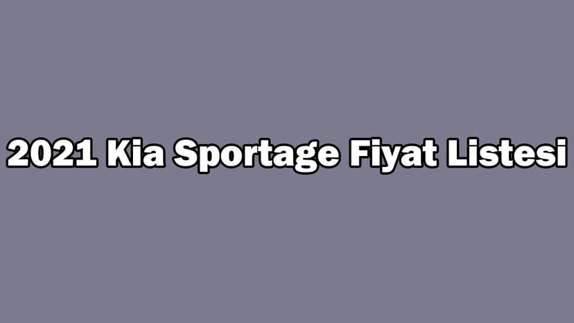 2021 Kia Sportage Fiyat Listesi, Güncel Kampanyalı Fiyatları