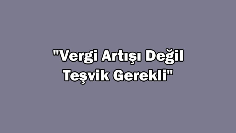 Ötv Artışıyla İlgili Açıklama: "Vergi Artışı Değil Teşvik Gerekli"