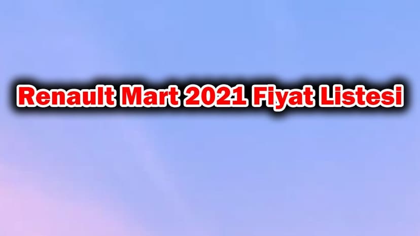 Renault Mart 2021 Fiyat Listesi Açıklandı
