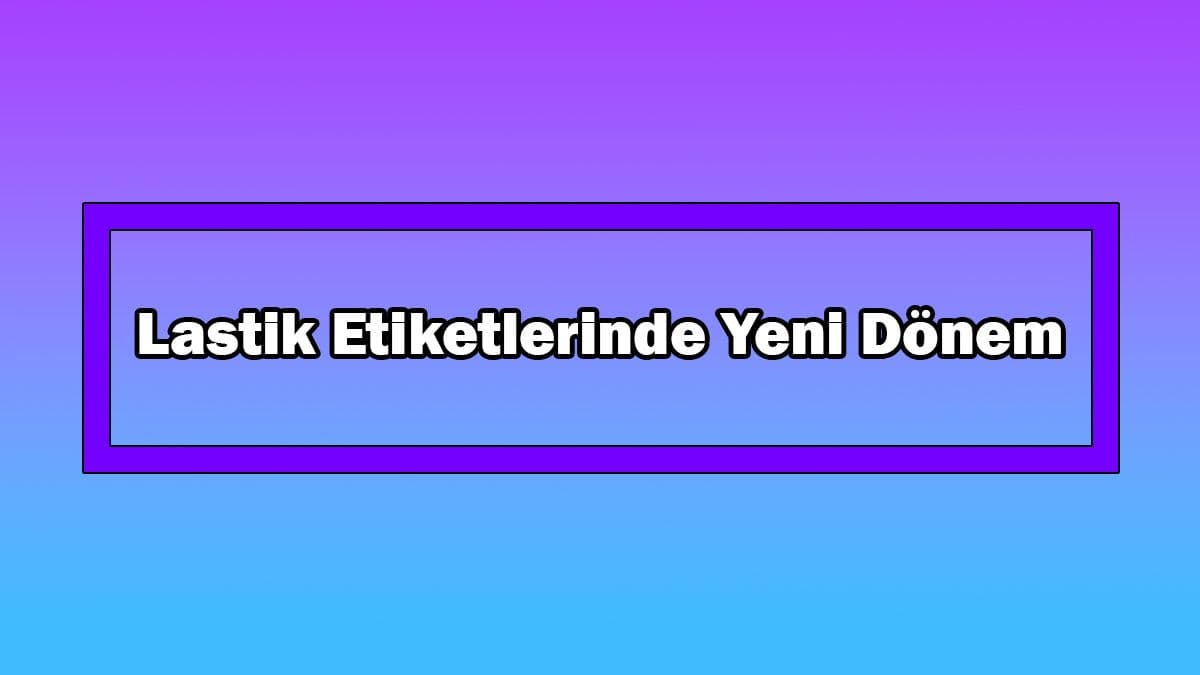 Lastik Etiketlerinde Yeni Dönem! 1 Mayıs’ta Başlıyor