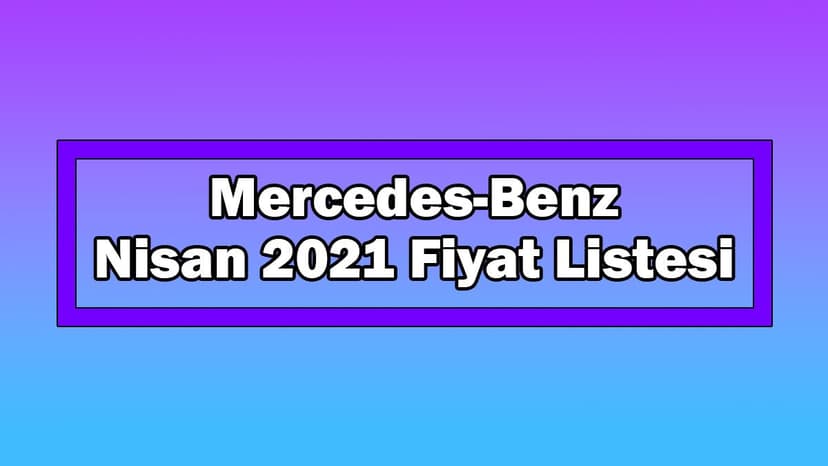Mercedes-Benz Nisan 2021 Fiyat Listesi Açıklandı